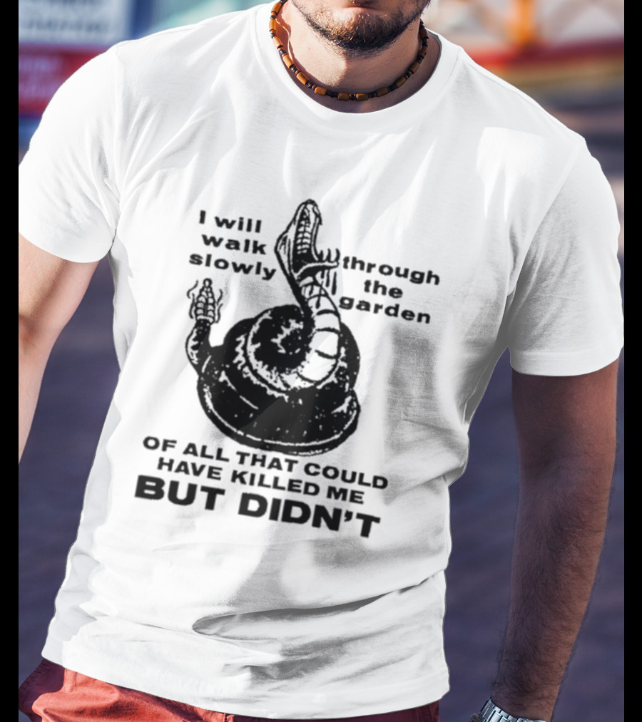 I Will Walk Slowly Through The Garden Snake Of All That Could Have Killed Me But Didn't T-Shirt