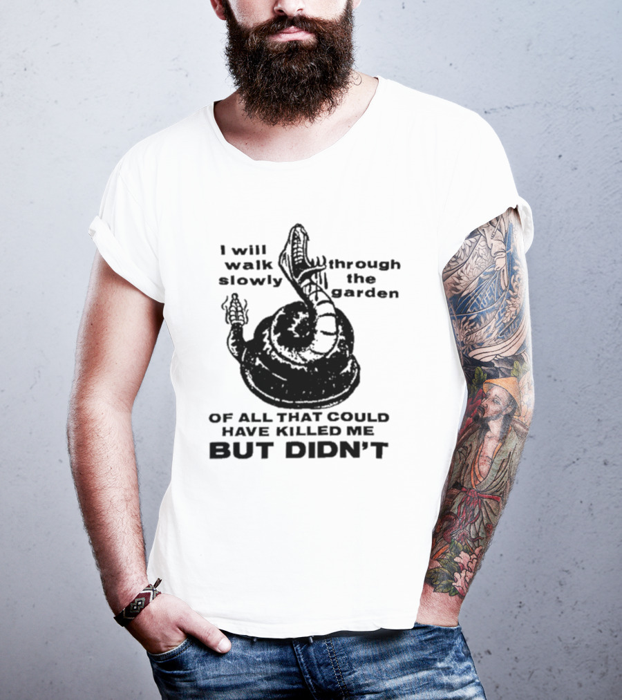 I Will Walk Slowly Through The Garden Snake Of All That Could Have Killed Me But Didn't T-Shirt