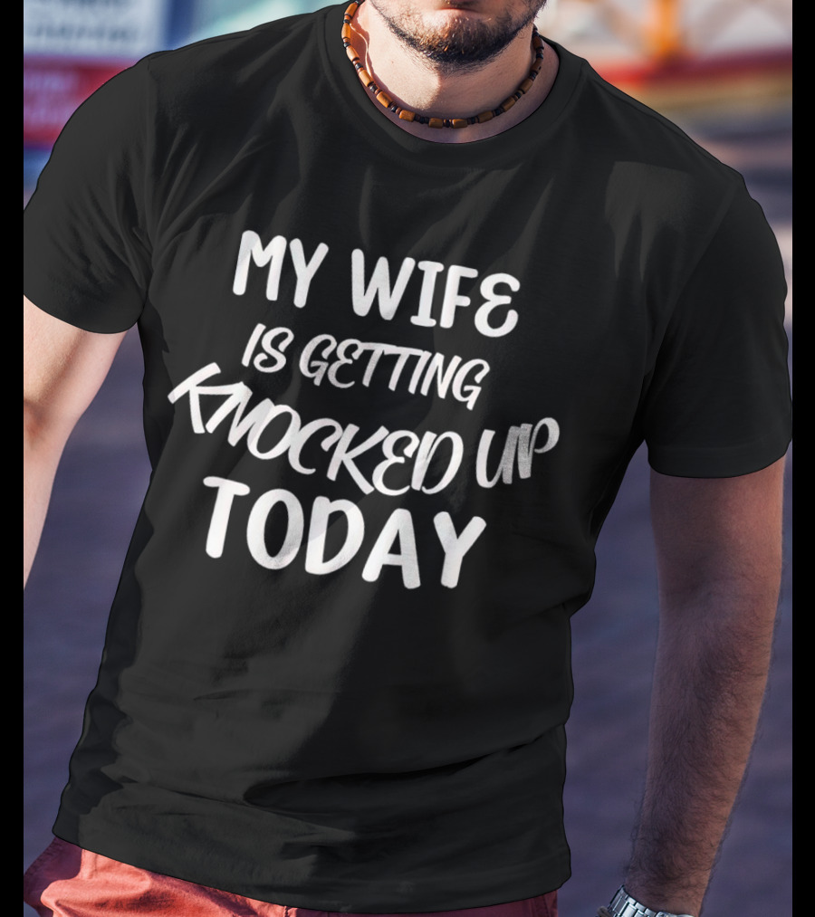 My Wife Is Getting Knocked Up Today T-Shirt