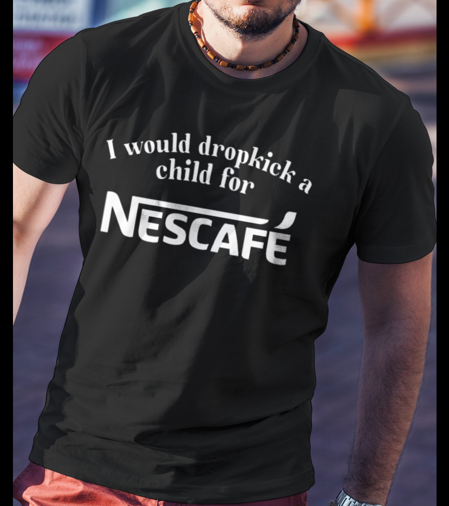 I Would Dropkick A Child For Nescafe Coffee Lovers Humorous T-Shirt