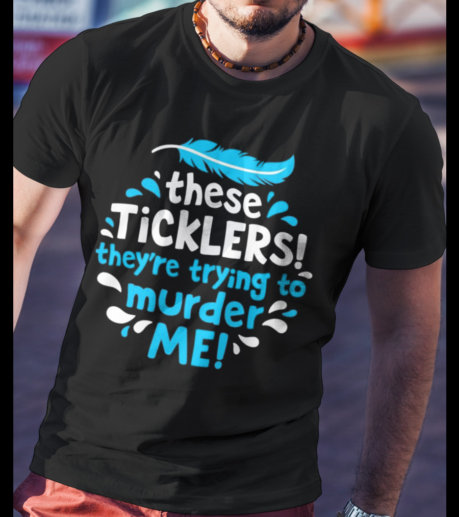 These Ticklers They're Trying To Murder Me Feather T-Shirt