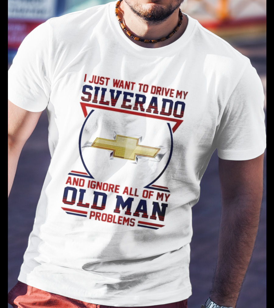 I Just Want To Drive My Chevrolet Silverado And Ignore All Of My Old Man Problems T-Shirt