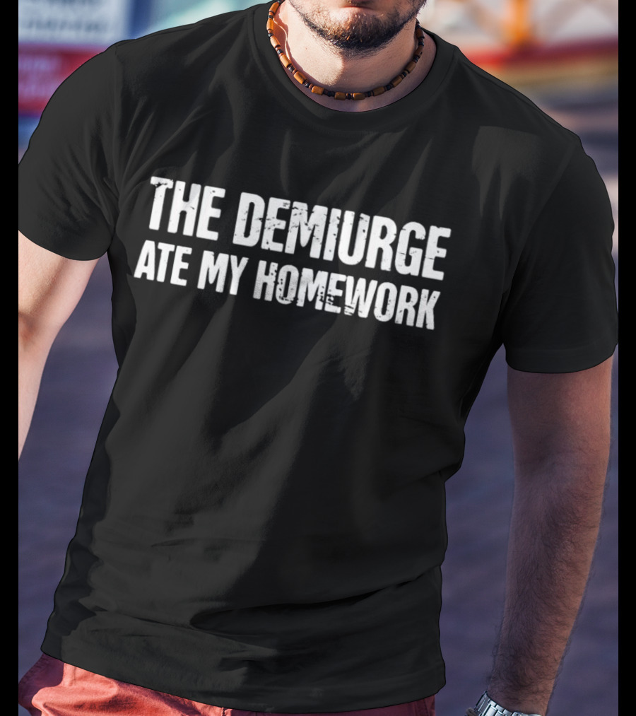 The Demiurge Ate My Homework Philosophy Humor T-Shirt