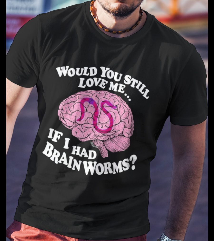 Would You Still Love Me If I Had Brainworms Pink Brain T-Shirt