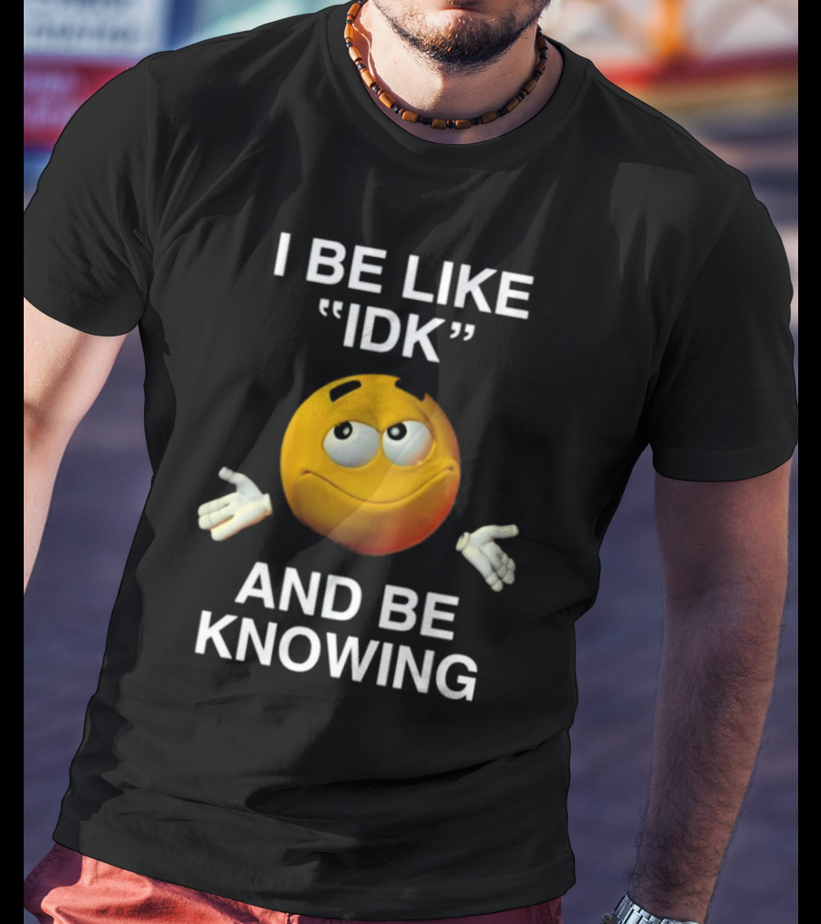 I Be Like IDK And Be Knowing Emoji T-Shirt