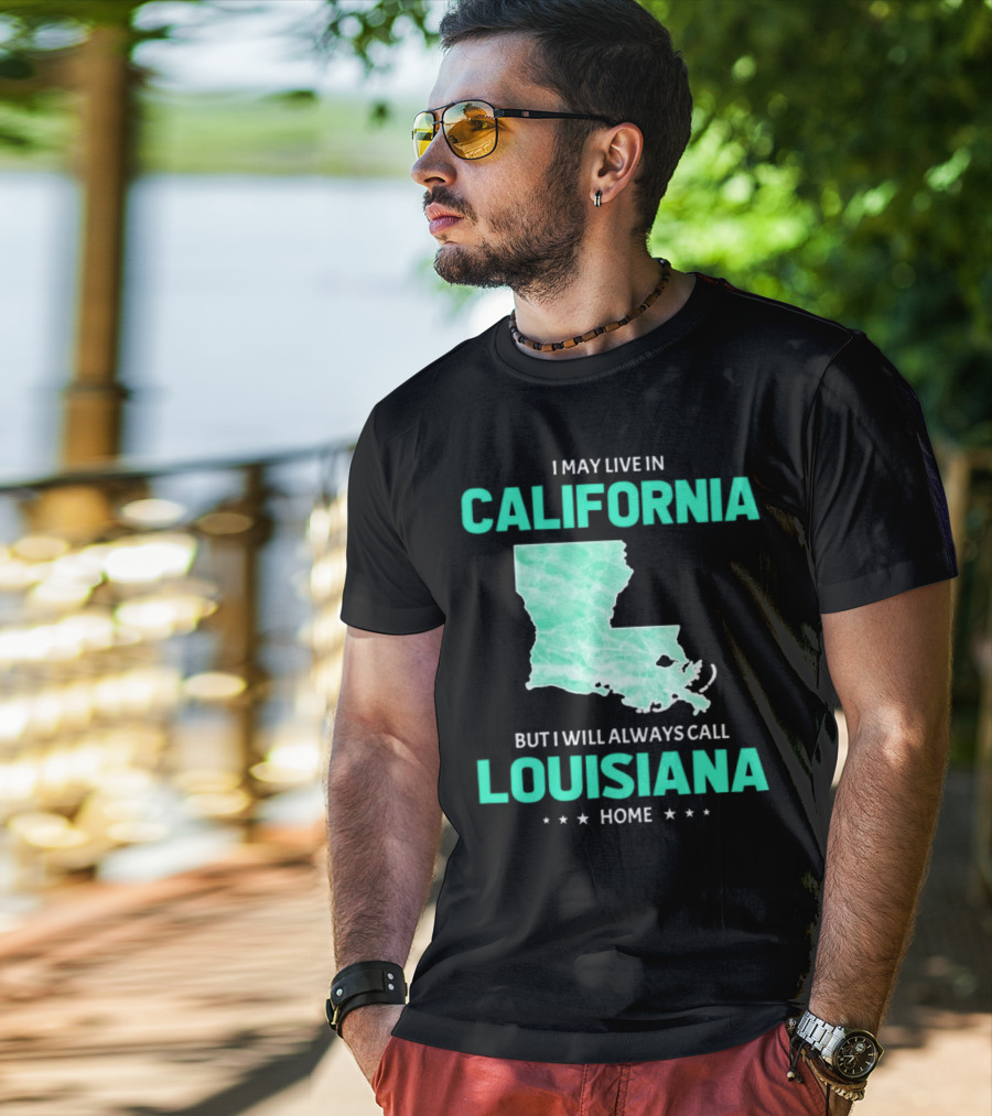I May Live In California But I Will Always Call Louisiana Home With Map T-Shirt