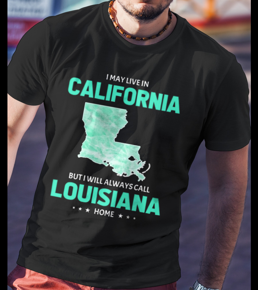 I May Live In California But I Will Always Call Louisiana Home With Map T-Shirt