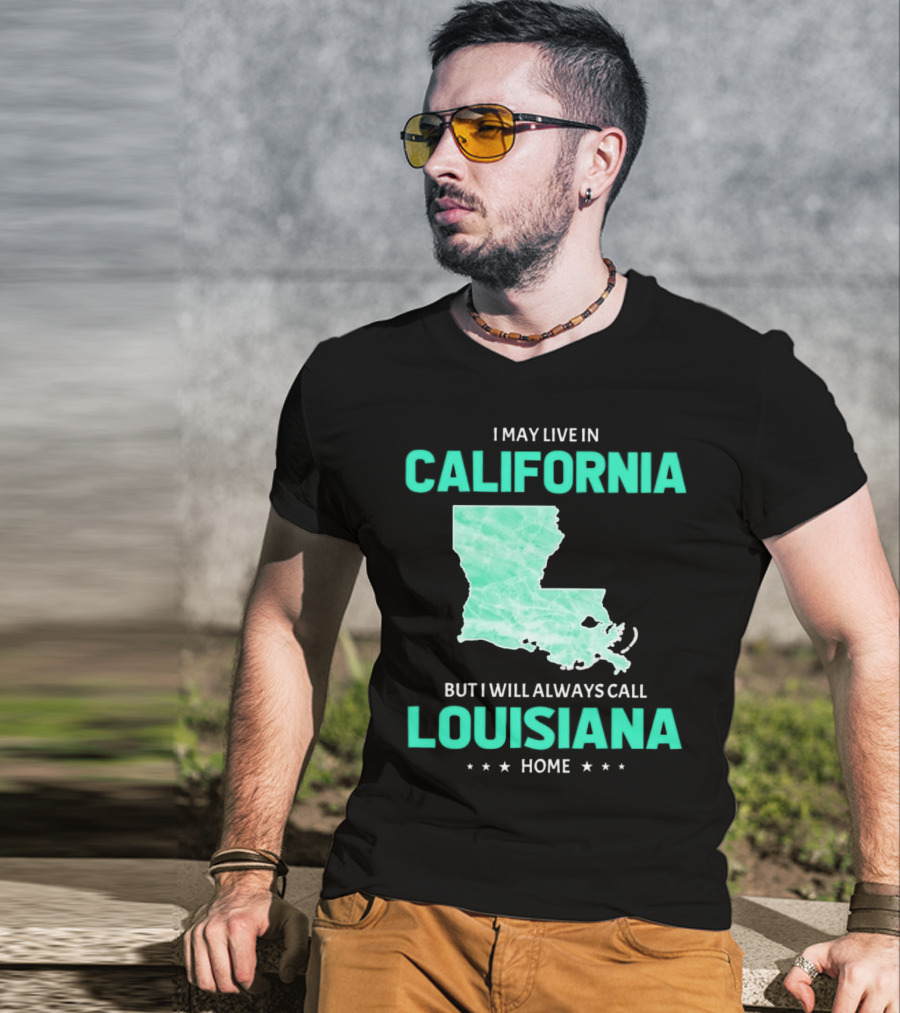 I May Live In California But I Will Always Call Louisiana Home With Map T-Shirt