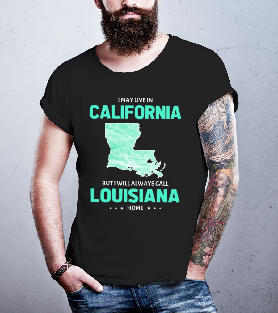 I May Live In California But I Will Always Call Louisiana Home With Map T-Shirt