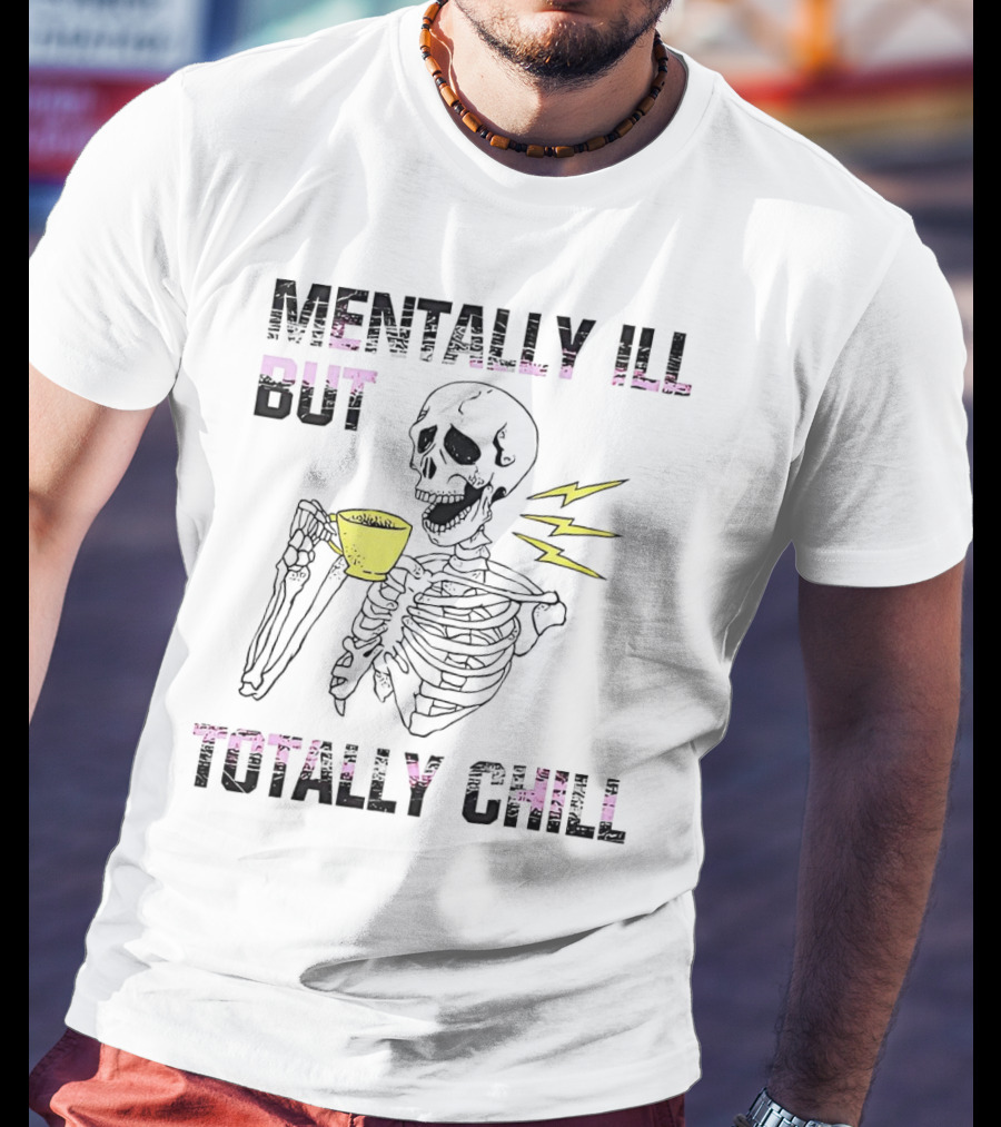 Mentally Ill But Totally Chill Skeleton Drink Coffee T-Shirt
