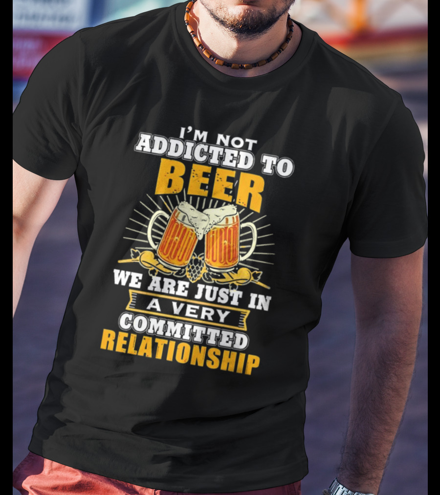 I’m Not Addicted To Beer We Are Just In A Very Committed Relationship Two Beer Mugs T-Shirt