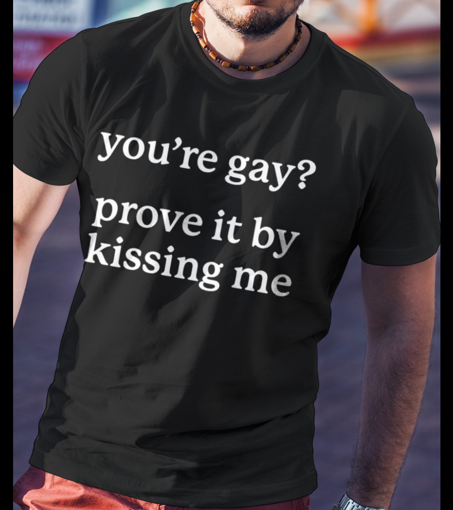 You’re Gay Prove It By Kissing Me T-Shirt