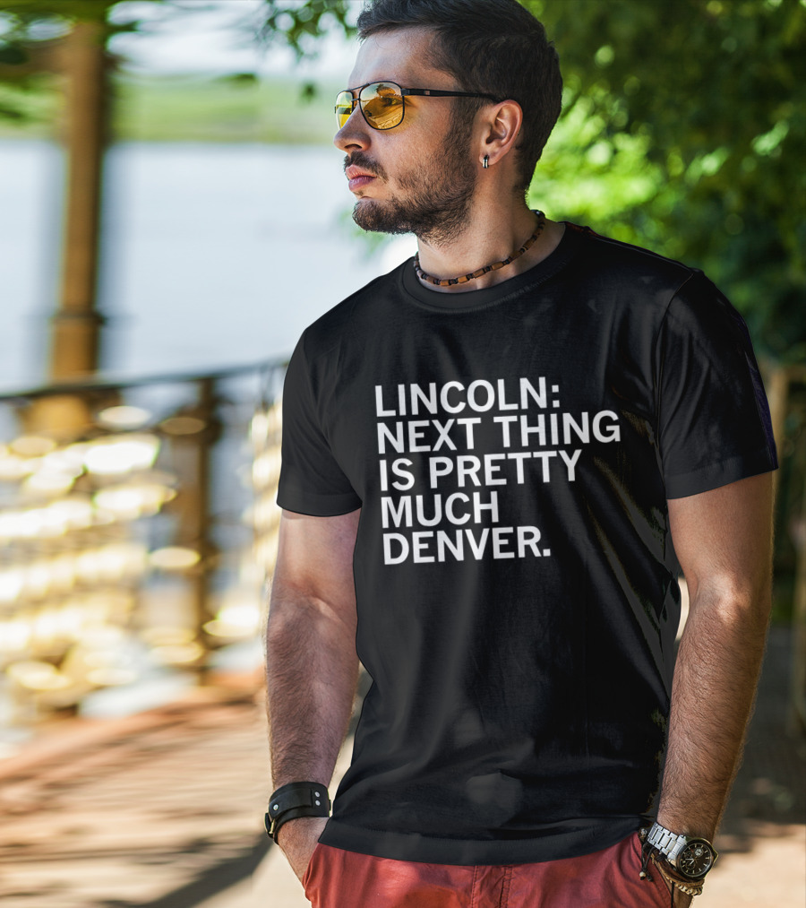 Lincoln Next Thing Is Pretty Much Denver T-Shirt
