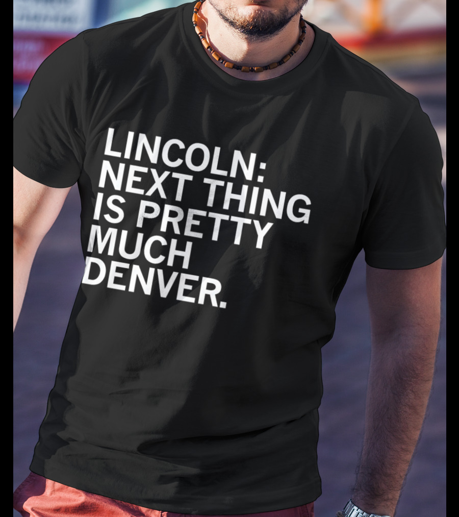 Lincoln Next Thing Is Pretty Much Denver T-Shirt
