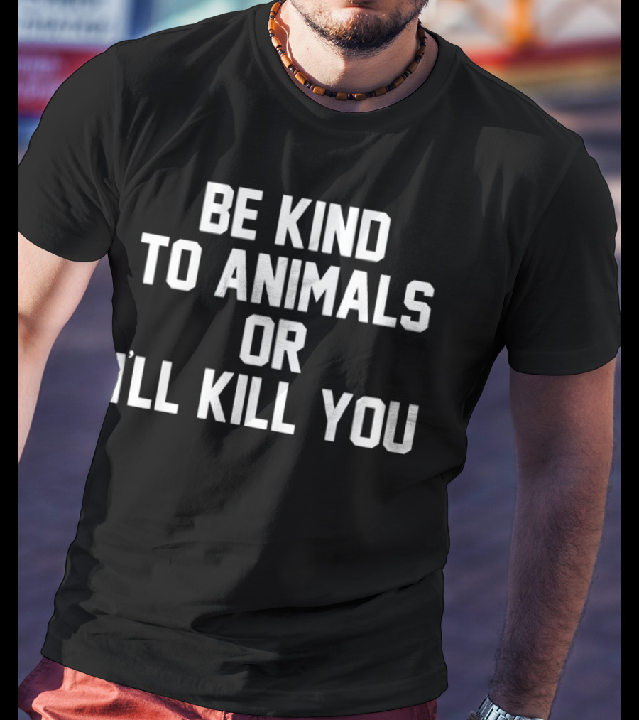 BE KIND TO ANIMALS OR I’LL KILL YOU T-Shirt