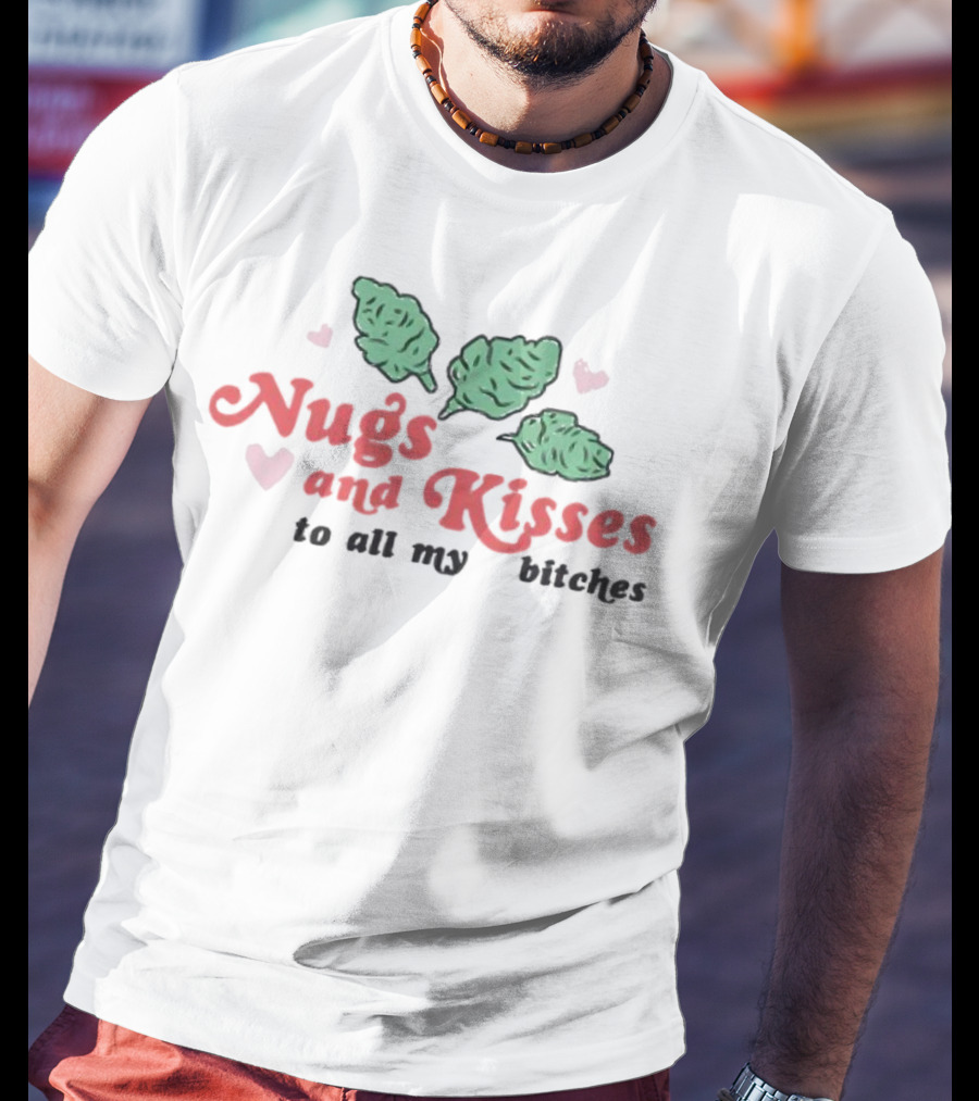 Nugs And Kisses To All My Bitches With Hearts And Green Nugs T-Shirt