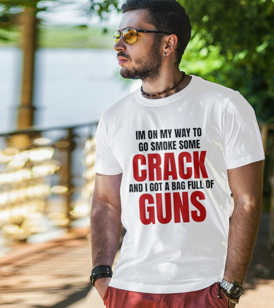 I'm On My Way To Go Smoke Some Crack And I Got A Bag Full Of Guns T-Shirt