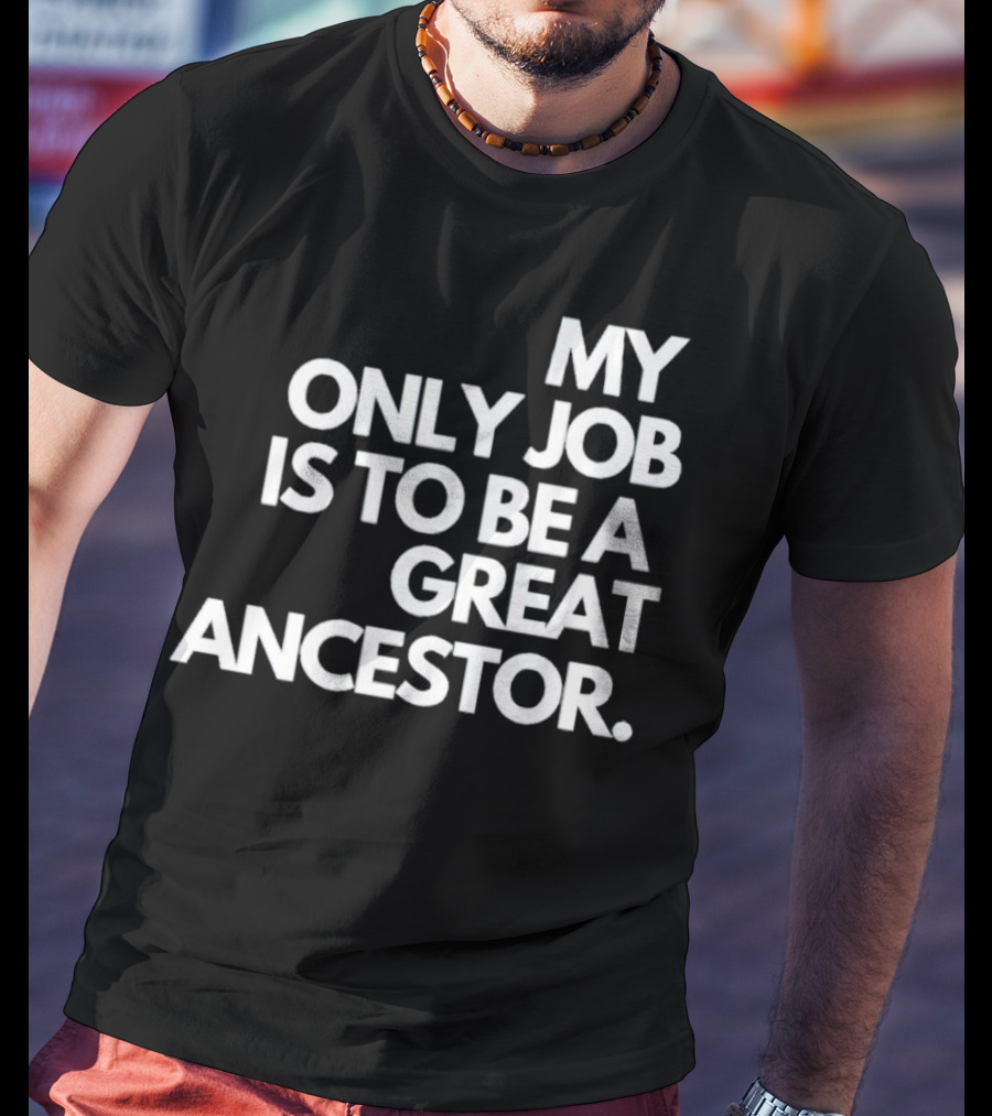 MY ONLY JOB IS TO BE A GREAT ANCESTOR T-Shirt