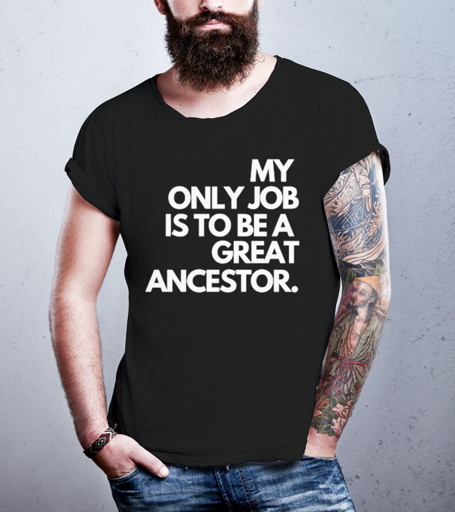 MY ONLY JOB IS TO BE A GREAT ANCESTOR T-Shirt