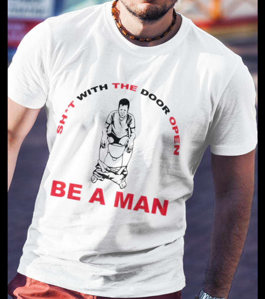Sh*t With The Door Open Be A Man Bold Humor T-Shirt