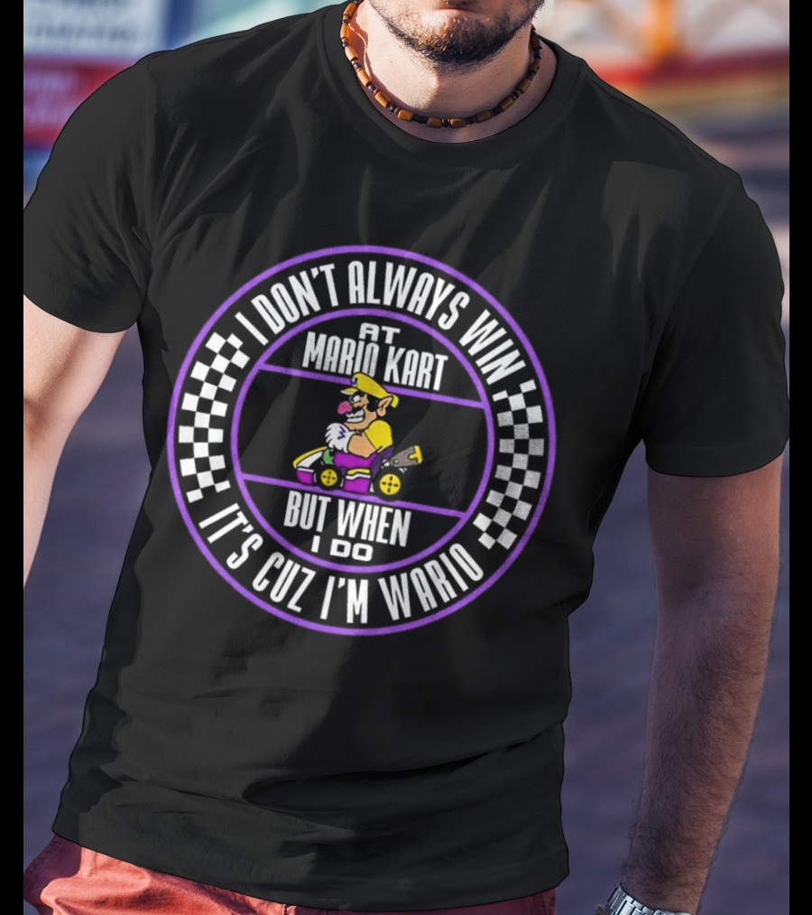 I Don't Always Win At Mario Kart But When I Do It's Cuz I'm Wario T-Shirt