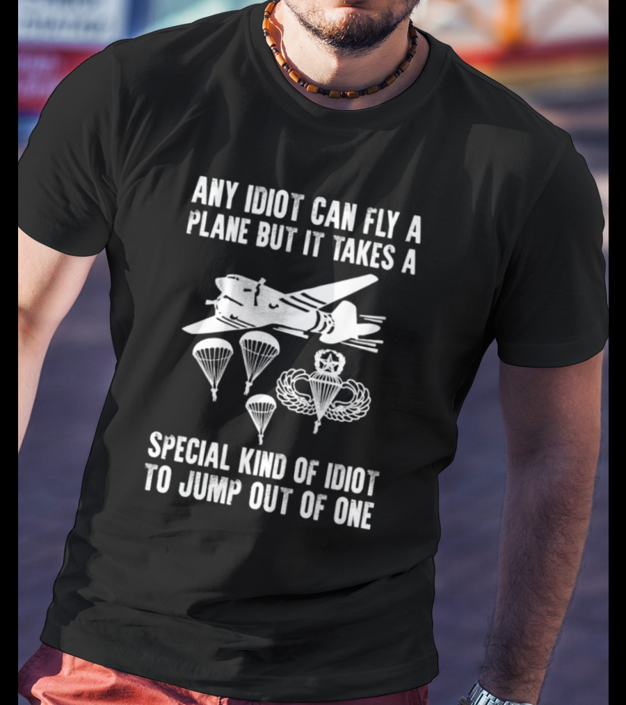 Any Idiot Can Fly A Plane Special Kind Of Idiot Jump Out Parachutes Airplane T-Shirt