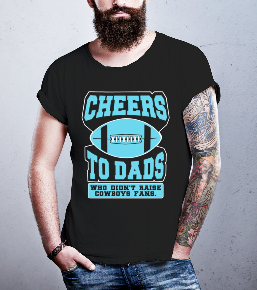 Cheers To Dads Who Didn’t Raise Cowboys Fans Football Themes T-Shirt