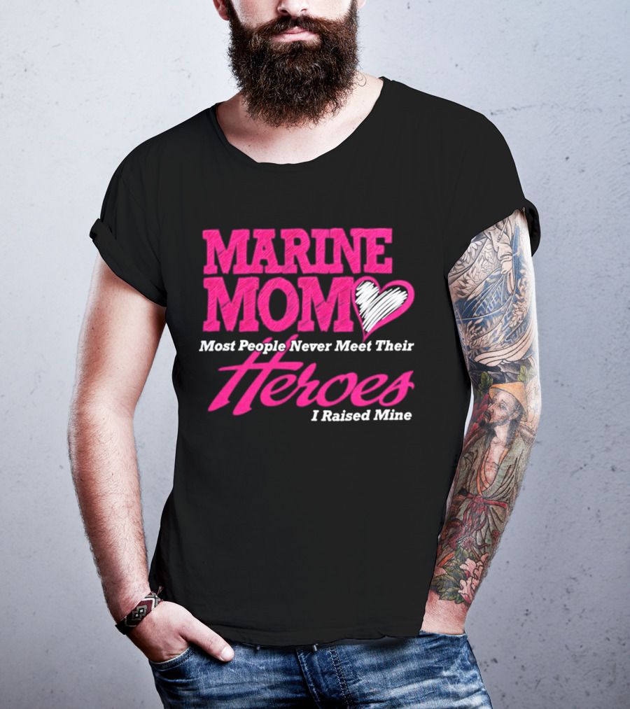 Marine Mom Most People Never Meet Their Heroes I Raised Mine T-Shirt