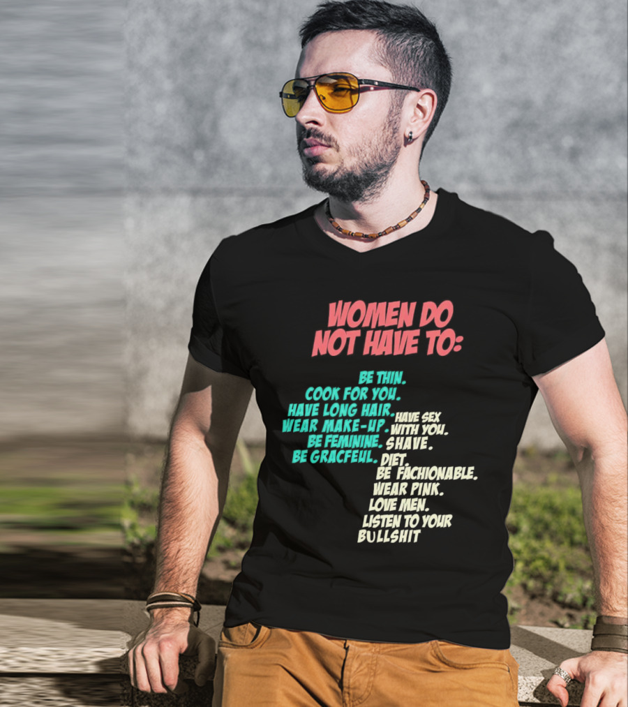 Women Do Not Have To Be Thin Cook For You Have Long Hair Wear Make-Up Be Feminine Be Graceful Be Fashionable Wear Pink Love Men Listen To Your Bullshit T-Shirt
