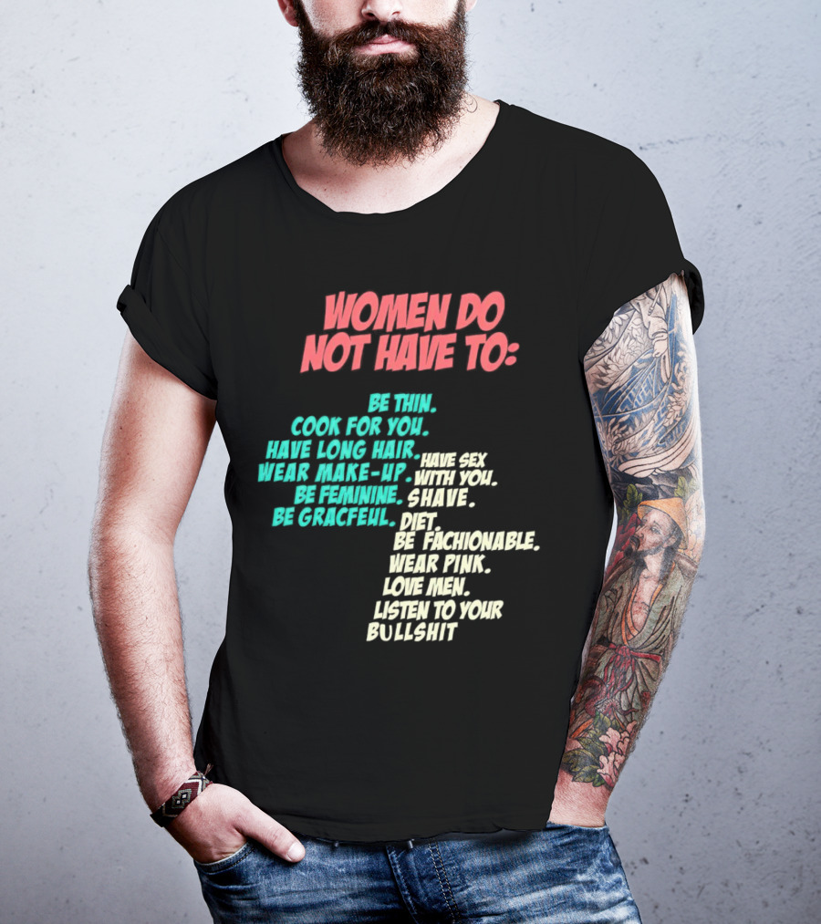 Women Do Not Have To Be Thin Cook For You Have Long Hair Wear Make-Up Be Feminine Be Graceful Be Fashionable Wear Pink Love Men Listen To Your Bullshit T-Shirt