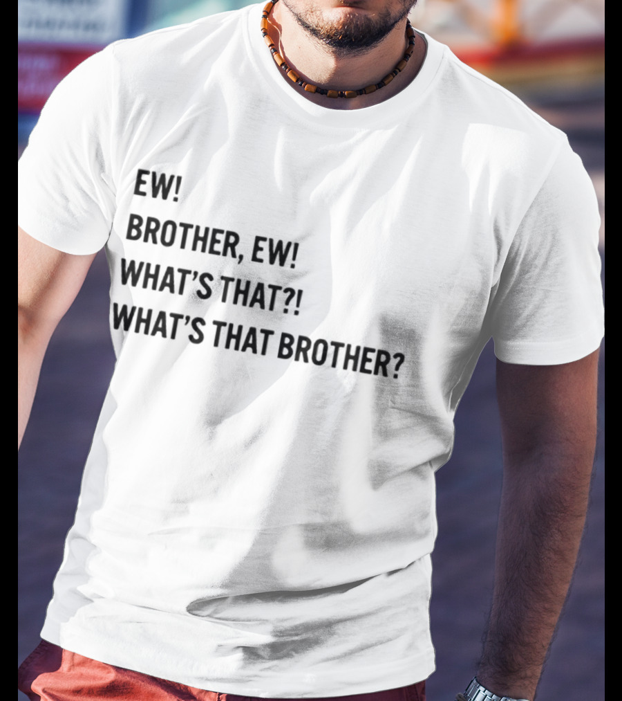 Ew Brother Ew What's That What's That Brother T-Shirt