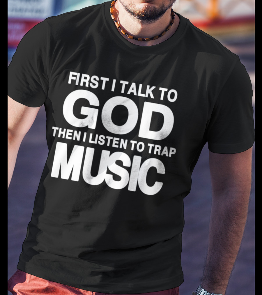 First I Talk To God Then I Listen To Trap Music Message T-Shirt