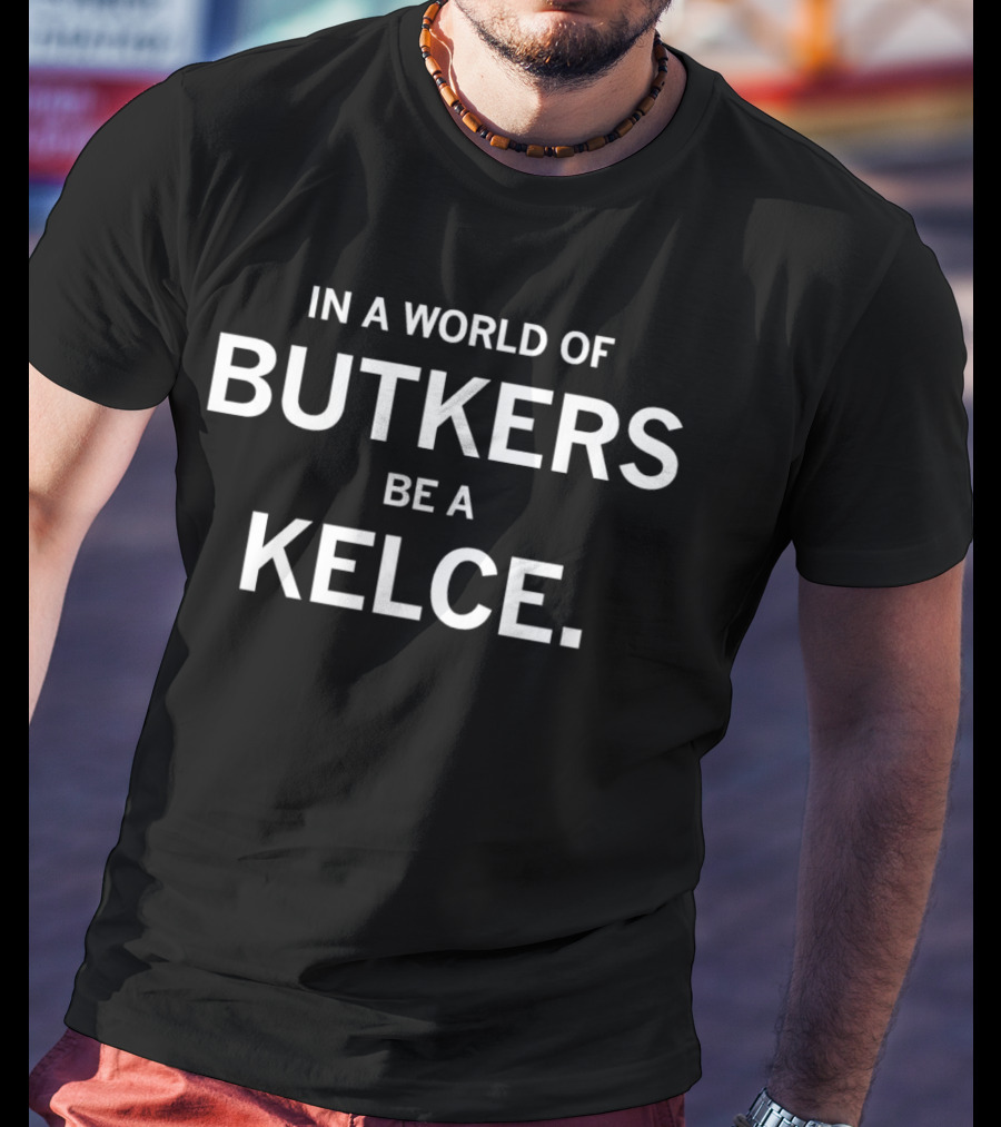 In A World Of Butkers Be A Kelce Phrase For Fans T-Shirt