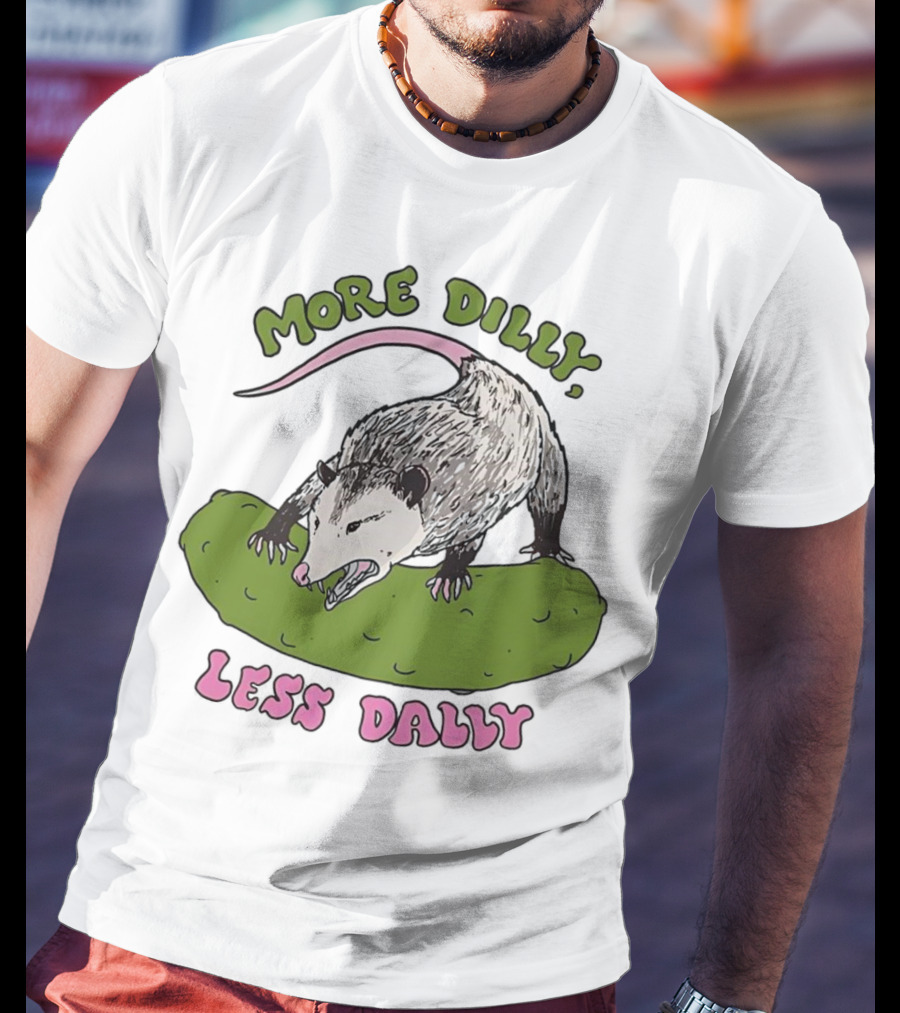More Dilly Less Dally Opossum With Dill Pickle T-Shirt