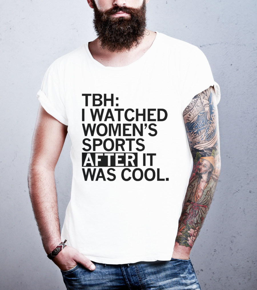 TBH I Watched Women’s Sports After It Was Cool T-Shirt