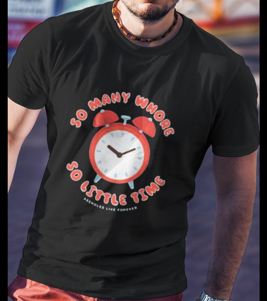 So Many Whore So Little Time Assholes Live Forever T-Shirt