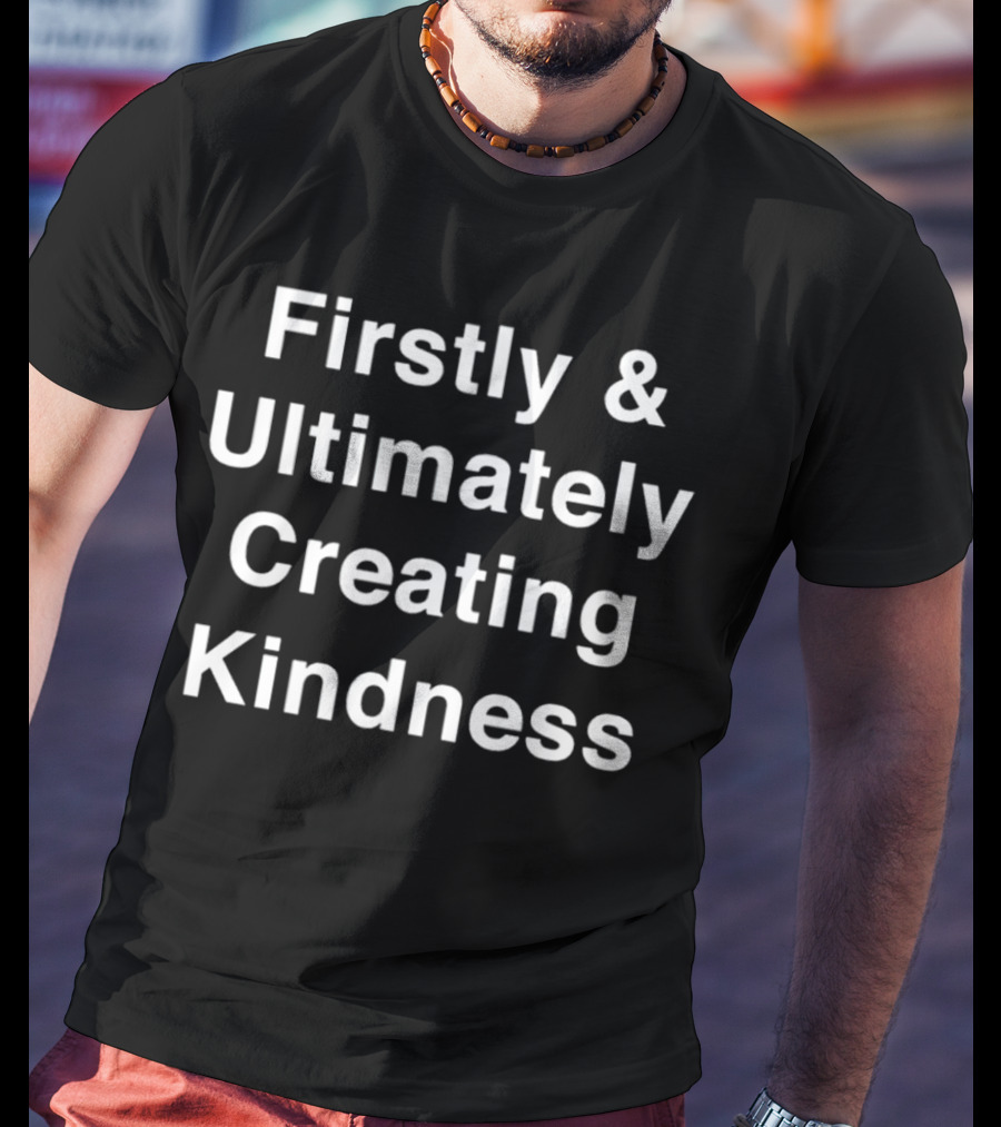 Firstly And Ultimately Creating Kindness Essence T-Shirt