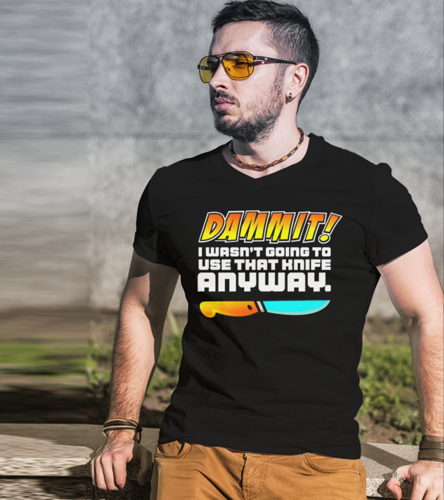 Dammit I Wasn't Going To Use That Knife Anyway Colorful Knife T-Shirt