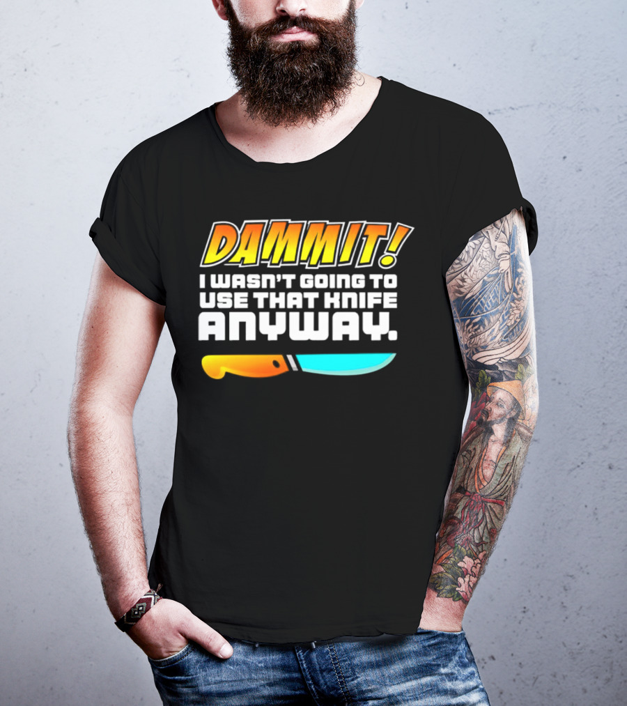 Dammit I Wasn't Going To Use That Knife Anyway Colorful Knife T-Shirt