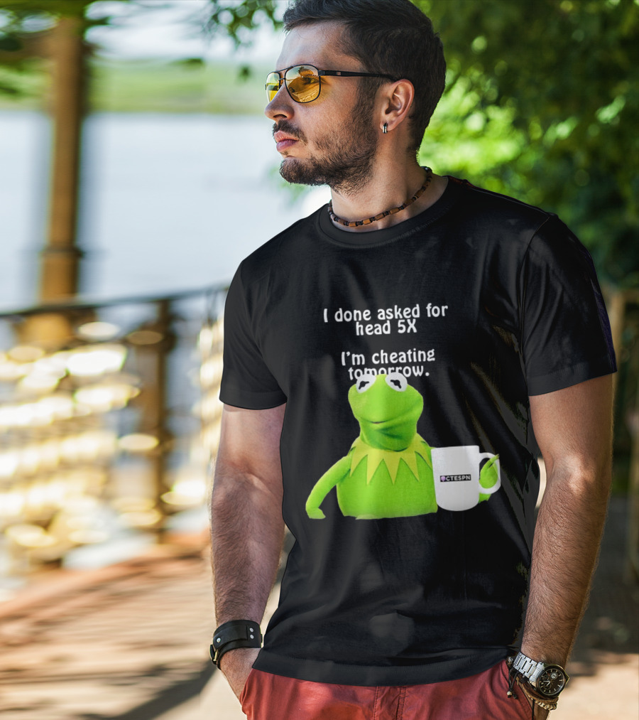 I Done Asked For Head 5X I’m Cheating Tomorrow Frog With Mug Ctespn T-Shirt