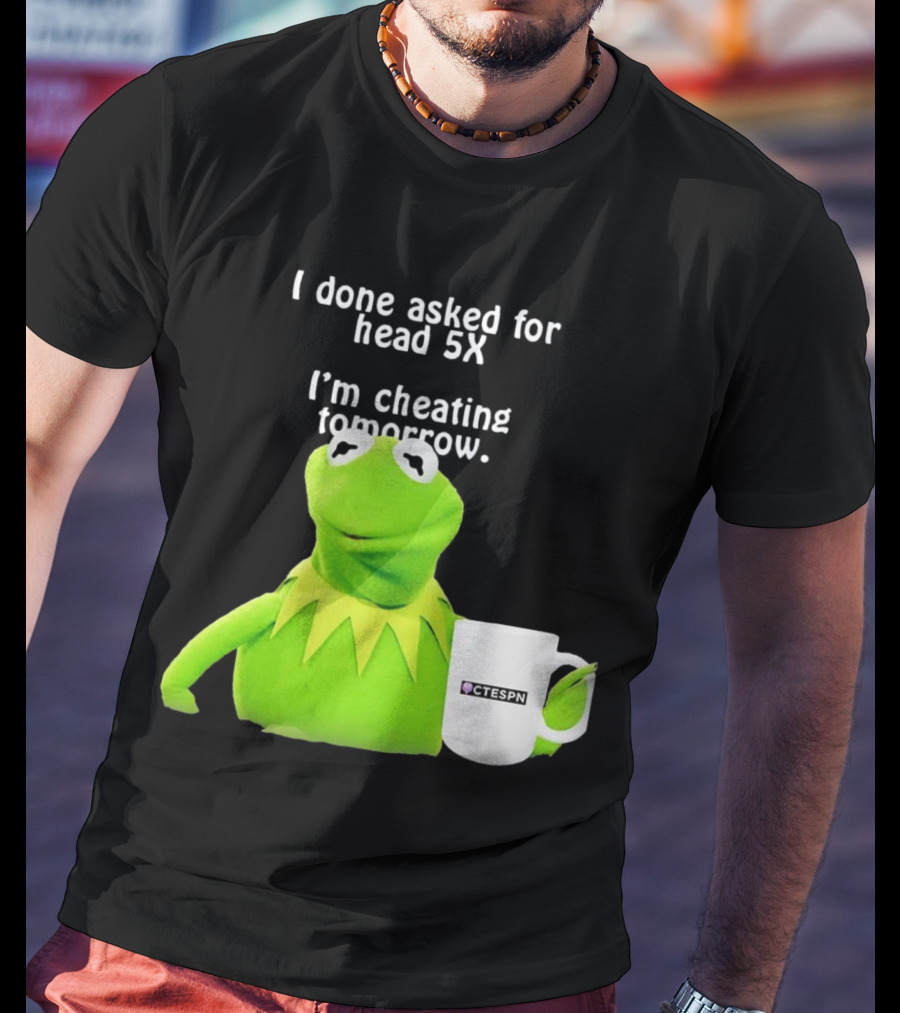 I Done Asked For Head 5X I’m Cheating Tomorrow Frog With Mug Ctespn T-Shirt