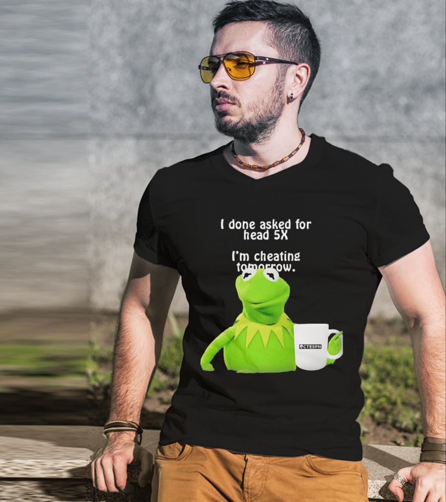 I Done Asked For Head 5X I’m Cheating Tomorrow Frog With Mug Ctespn T-Shirt