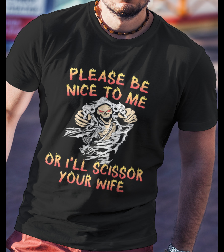 Please Be Nice To Me Or I'll Scissor Your Wife Grim Reaper Skeleton With Scissors T-Shirt