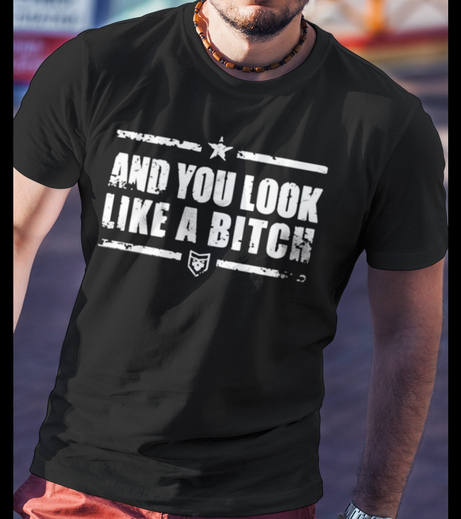 And You Look Like A Bitch Star Shield Badge T-Shirt