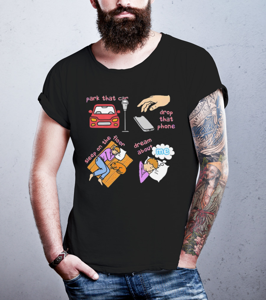 Park That Car Drop That Phone Sleep On The Floor Dream About Me T-Shirt