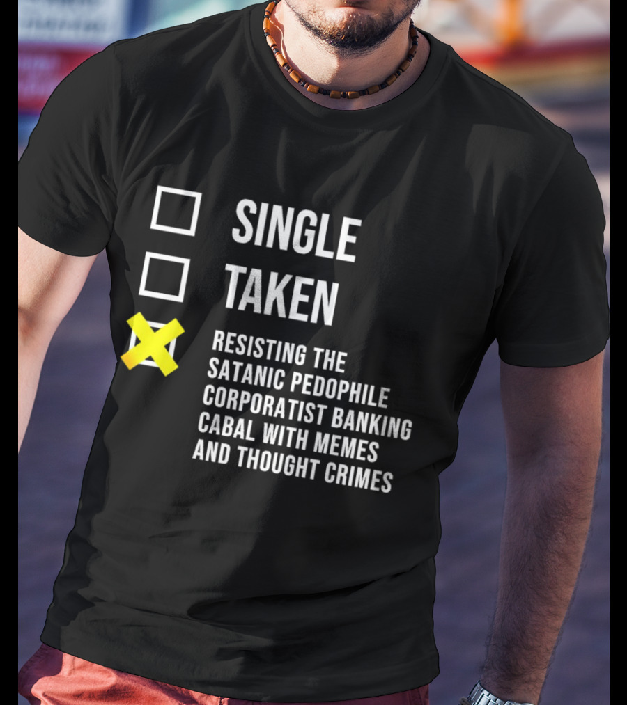 Single Taken Resisting The Satanic Pedophile Corporatist Banking Cabal With Memes And Thought Crimes T-Shirt