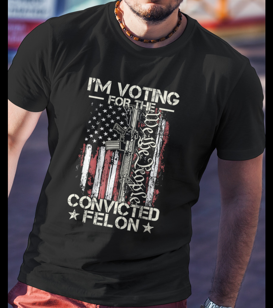 I'm Voting For The Convicted Felon We The People Gun Flag T-Shirt