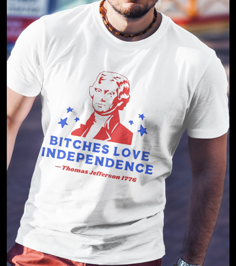 Bitches Love Independence Thomas Jefferson 1776 Red Blue Stars T-Shirt