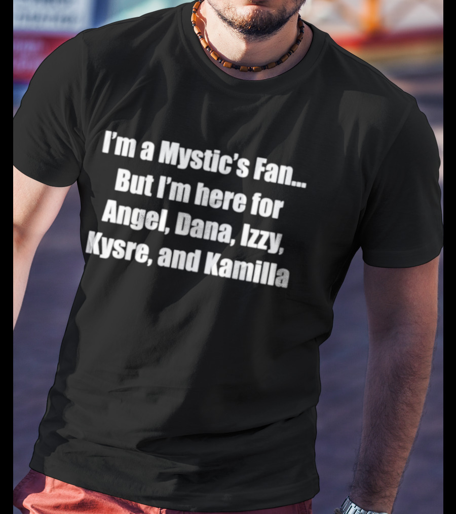 I'm A Mystic's Fan But I'm Here For Angel Dana Izzy Kysre And Kamilla T-Shirt