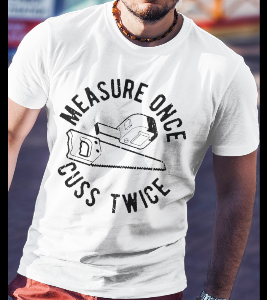 Measure Once Cuss Twice Tape Measure Saw T-Shirt